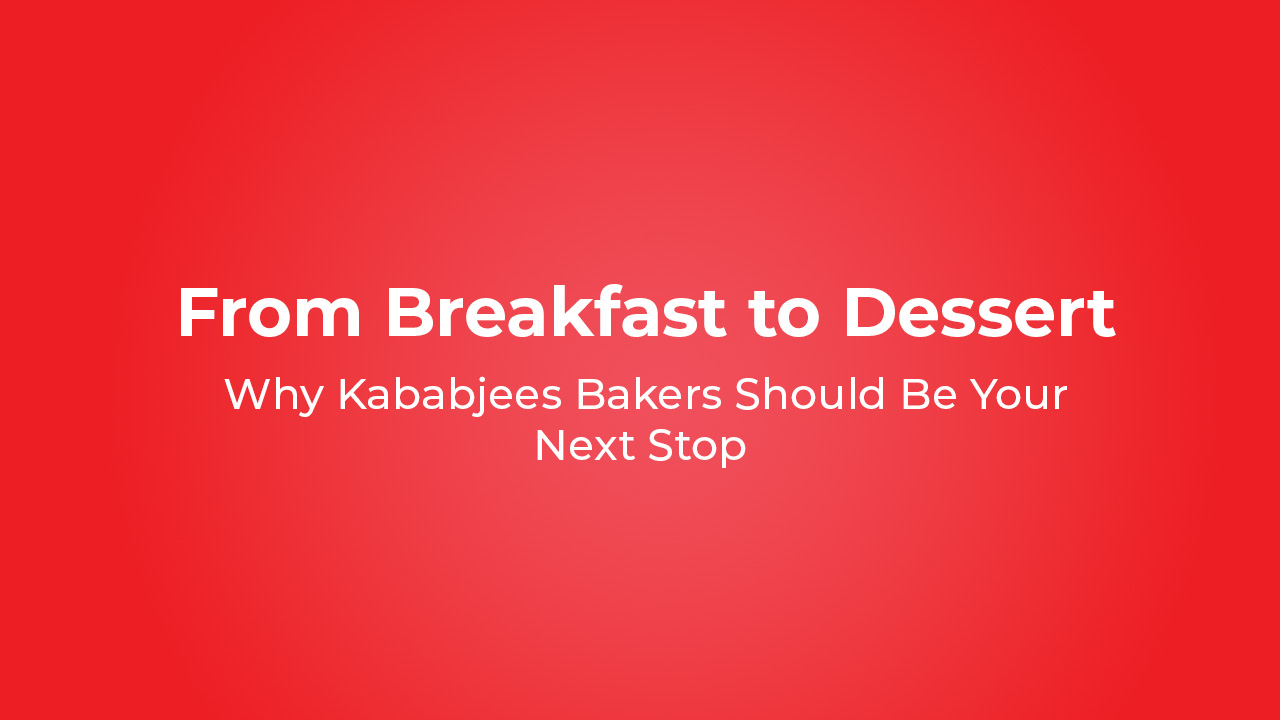 From Breakfast to Dessert Why Kababjees Bakers Should Be Your Next